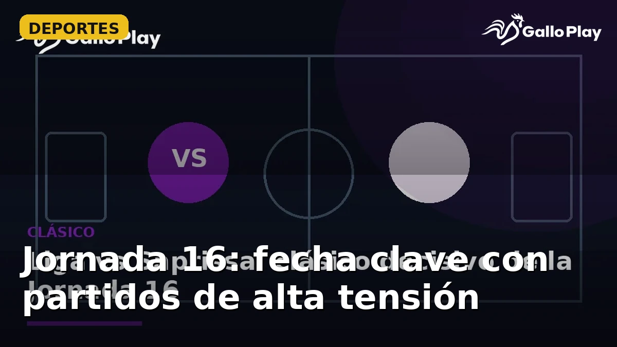Jornada 16: fecha clave con partidos de alta tensión
